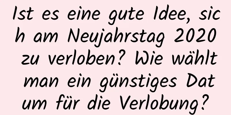 Ist es eine gute Idee, sich am Neujahrstag 2020 zu verloben? Wie wählt man ein günstiges Datum für die Verlobung?