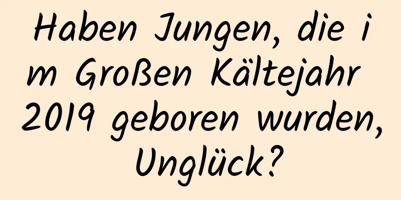 Haben Jungen, die im Großen Kältejahr 2019 geboren wurden, Unglück?