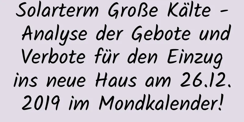 Solarterm Große Kälte - Analyse der Gebote und Verbote für den Einzug ins neue Haus am 26.12.2019 im Mondkalender!