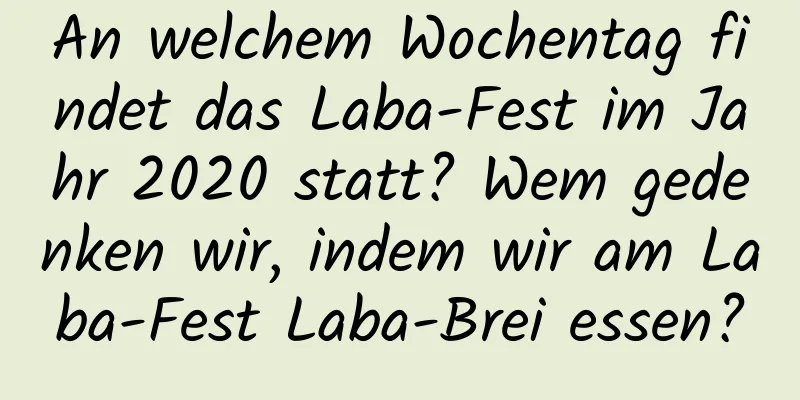 An welchem ​​Wochentag findet das Laba-Fest im Jahr 2020 statt? Wem gedenken wir, indem wir am Laba-Fest Laba-Brei essen?