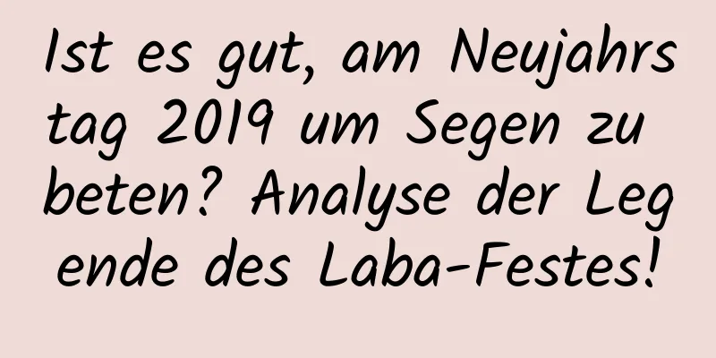 Ist es gut, am Neujahrstag 2019 um Segen zu beten? Analyse der Legende des Laba-Festes!