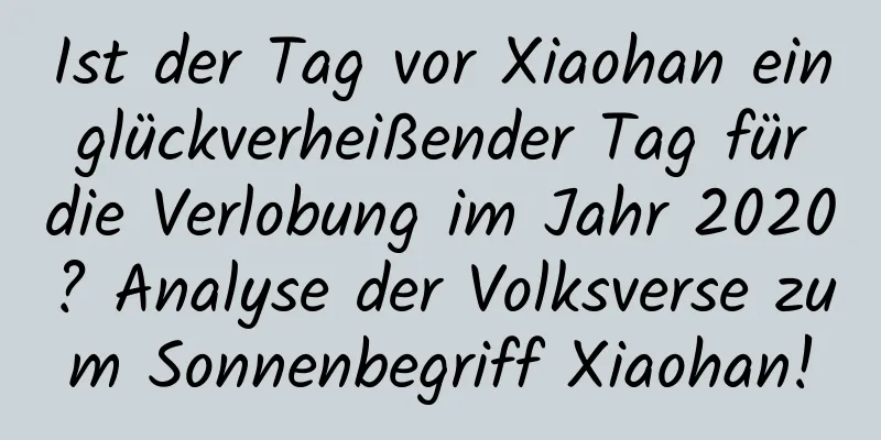 Ist der Tag vor Xiaohan ein glückverheißender Tag für die Verlobung im Jahr 2020? Analyse der Volksverse zum Sonnenbegriff Xiaohan!