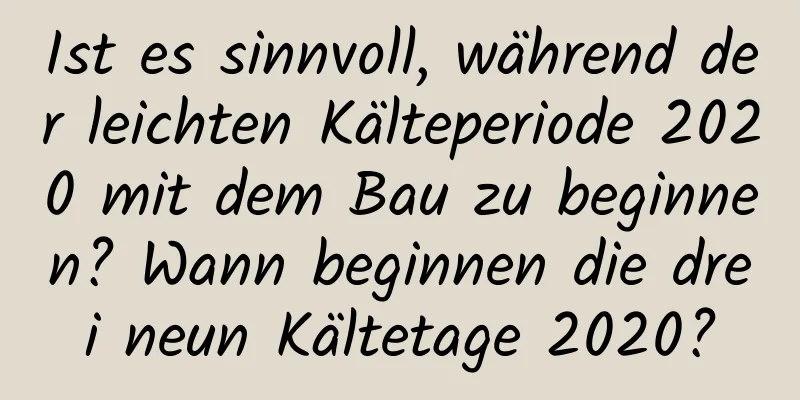 Ist es sinnvoll, während der leichten Kälteperiode 2020 mit dem Bau zu beginnen? Wann beginnen die drei neun Kältetage 2020?