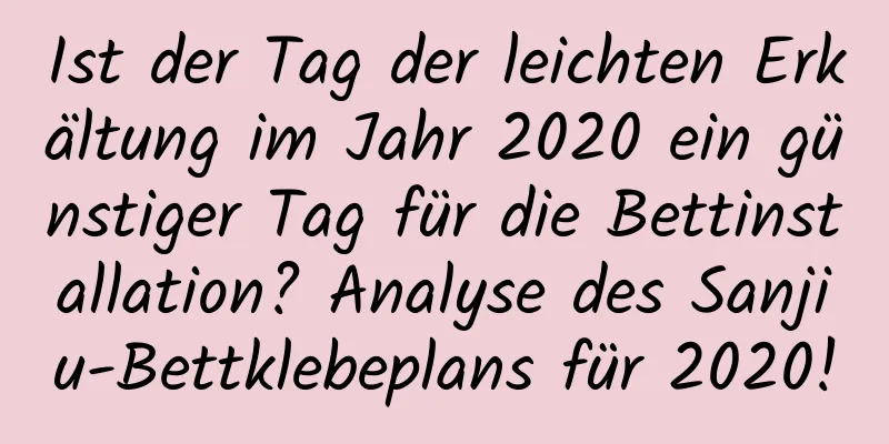 Ist der Tag der leichten Erkältung im Jahr 2020 ein günstiger Tag für die Bettinstallation? Analyse des Sanjiu-Bettklebeplans für 2020!