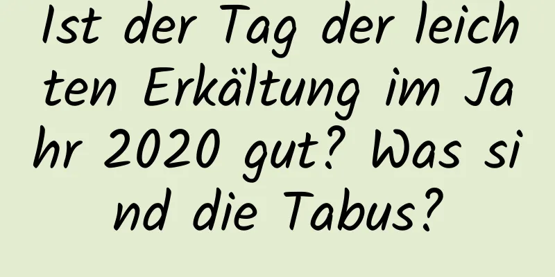 Ist der Tag der leichten Erkältung im Jahr 2020 gut? Was sind die Tabus?