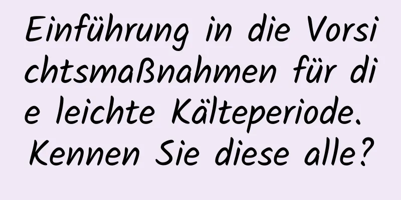 Einführung in die Vorsichtsmaßnahmen für die leichte Kälteperiode. Kennen Sie diese alle?