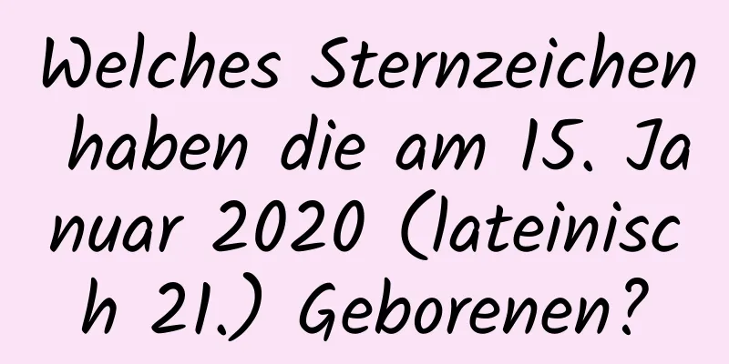 Welches Sternzeichen haben die am 15. Januar 2020 (lateinisch 21.) Geborenen?