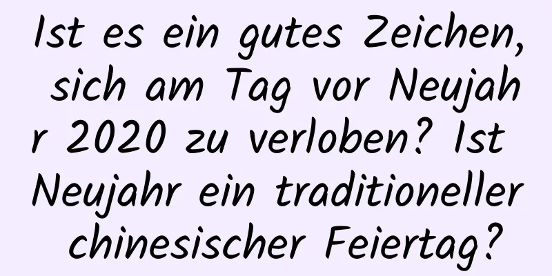 Ist es ein gutes Zeichen, sich am Tag vor Neujahr 2020 zu verloben? Ist Neujahr ein traditioneller chinesischer Feiertag?