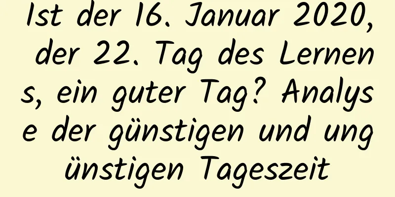 Ist der 16. Januar 2020, der 22. Tag des Lernens, ein guter Tag? Analyse der günstigen und ungünstigen Tageszeit