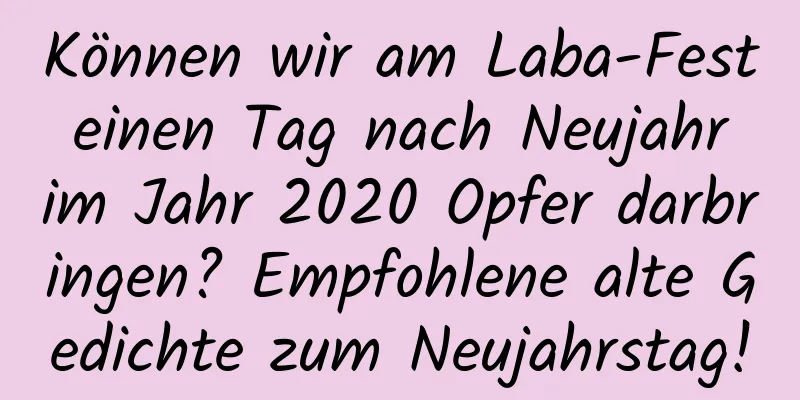 Können wir am Laba-Fest einen Tag nach Neujahr im Jahr 2020 Opfer darbringen? Empfohlene alte Gedichte zum Neujahrstag!