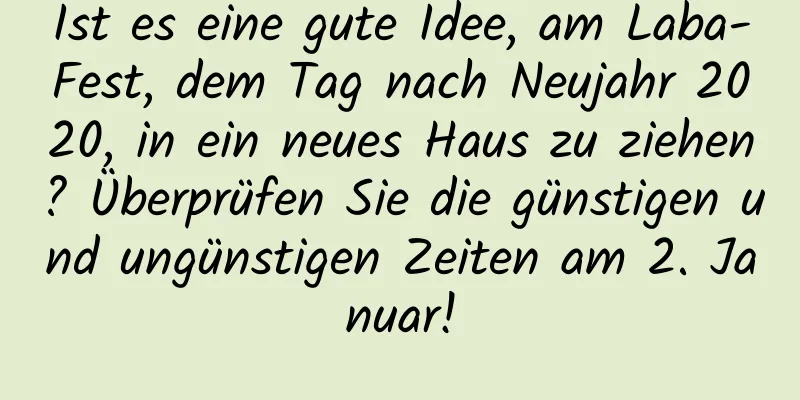 Ist es eine gute Idee, am Laba-Fest, dem Tag nach Neujahr 2020, in ein neues Haus zu ziehen? Überprüfen Sie die günstigen und ungünstigen Zeiten am 2. Januar!