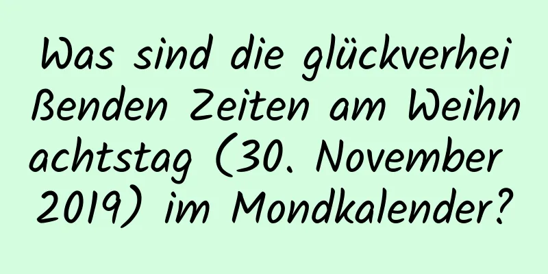 Was sind die glückverheißenden Zeiten am Weihnachtstag (30. November 2019) im Mondkalender?