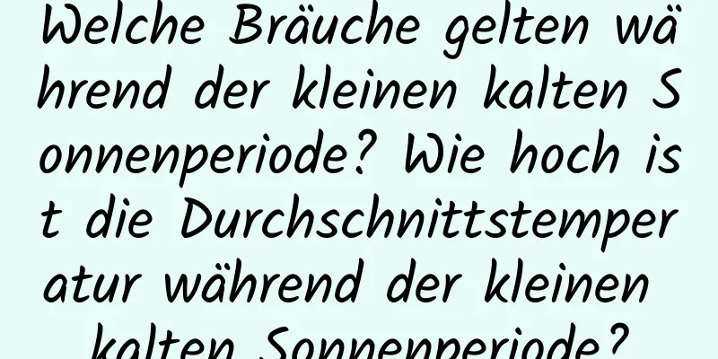 Welche Bräuche gelten während der kleinen kalten Sonnenperiode? Wie hoch ist die Durchschnittstemperatur während der kleinen kalten Sonnenperiode?