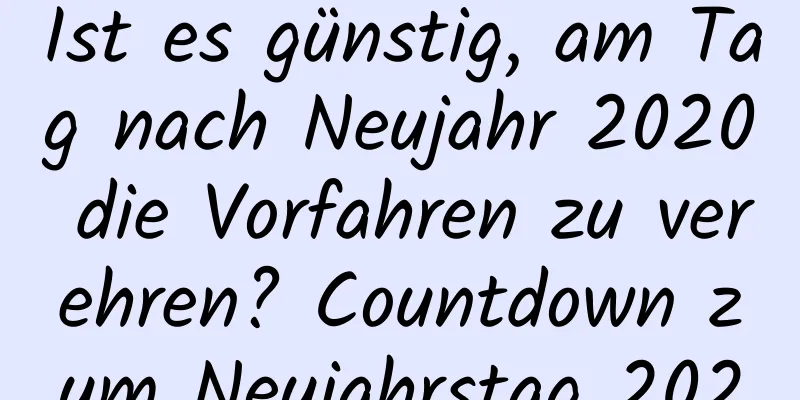 Ist es günstig, am Tag nach Neujahr 2020 die Vorfahren zu verehren? Countdown zum Neujahrstag 2020