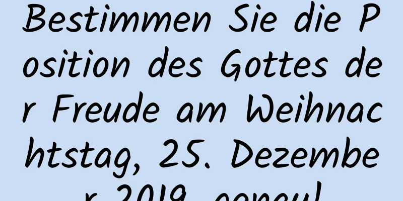 Bestimmen Sie die Position des Gottes der Freude am Weihnachtstag, 25. Dezember 2019, genau!