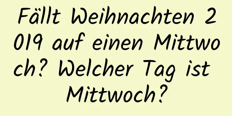 Fällt Weihnachten 2019 auf einen Mittwoch? Welcher Tag ist Mittwoch?