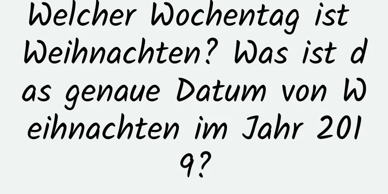 Welcher Wochentag ist Weihnachten? Was ist das genaue Datum von Weihnachten im Jahr 2019?