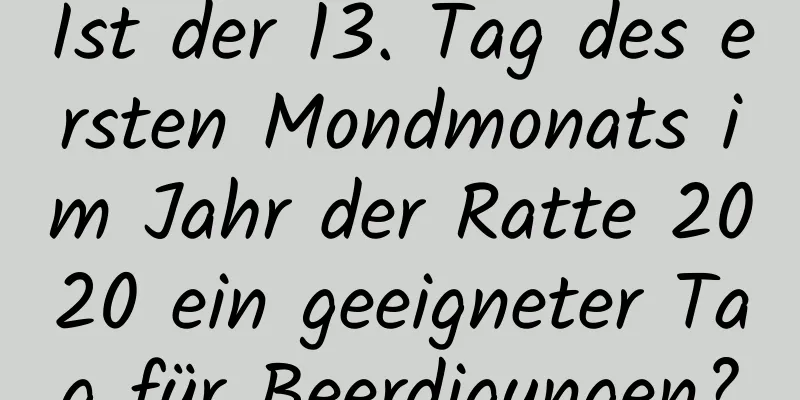 Ist der 13. Tag des ersten Mondmonats im Jahr der Ratte 2020 ein geeigneter Tag für Beerdigungen?