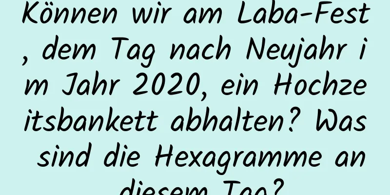 Können wir am Laba-Fest, dem Tag nach Neujahr im Jahr 2020, ein Hochzeitsbankett abhalten? Was sind die Hexagramme an diesem Tag?