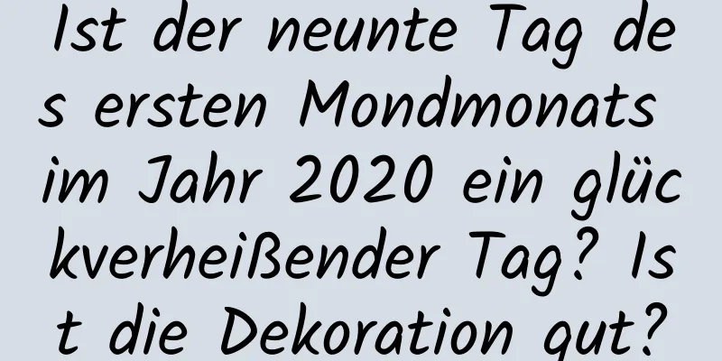 Ist der neunte Tag des ersten Mondmonats im Jahr 2020 ein glückverheißender Tag? Ist die Dekoration gut?