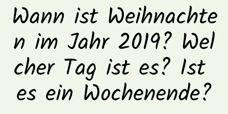 Wann ist Weihnachten im Jahr 2019? Welcher Tag ist es? Ist es ein Wochenende?