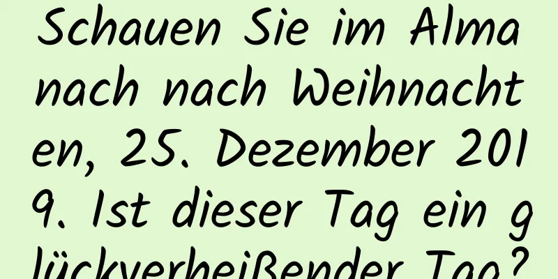 Schauen Sie im Almanach nach Weihnachten, 25. Dezember 2019. Ist dieser Tag ein glückverheißender Tag?