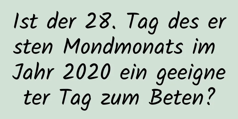 Ist der 28. Tag des ersten Mondmonats im Jahr 2020 ein geeigneter Tag zum Beten?