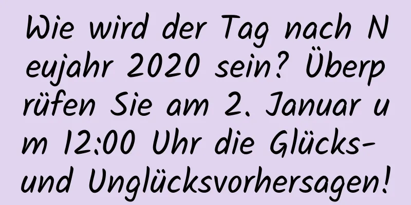 Wie wird der Tag nach Neujahr 2020 sein? Überprüfen Sie am 2. Januar um 12:00 Uhr die Glücks- und Unglücksvorhersagen!