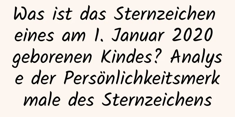 Was ist das Sternzeichen eines am 1. Januar 2020 geborenen Kindes? Analyse der Persönlichkeitsmerkmale des Sternzeichens