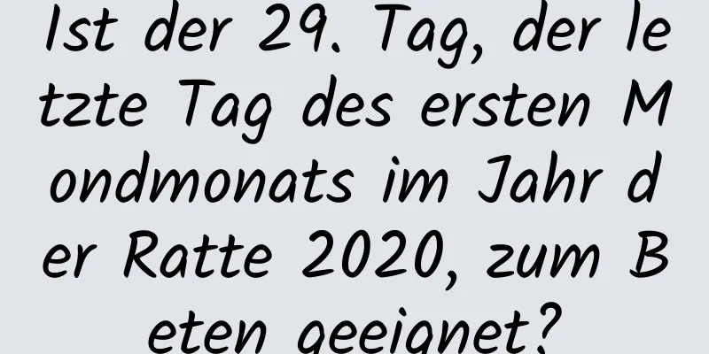 Ist der 29. Tag, der letzte Tag des ersten Mondmonats im Jahr der Ratte 2020, zum Beten geeignet?