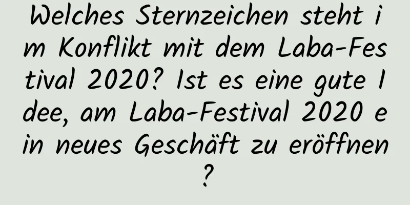 Welches Sternzeichen steht im Konflikt mit dem Laba-Festival 2020? Ist es eine gute Idee, am Laba-Festival 2020 ein neues Geschäft zu eröffnen?