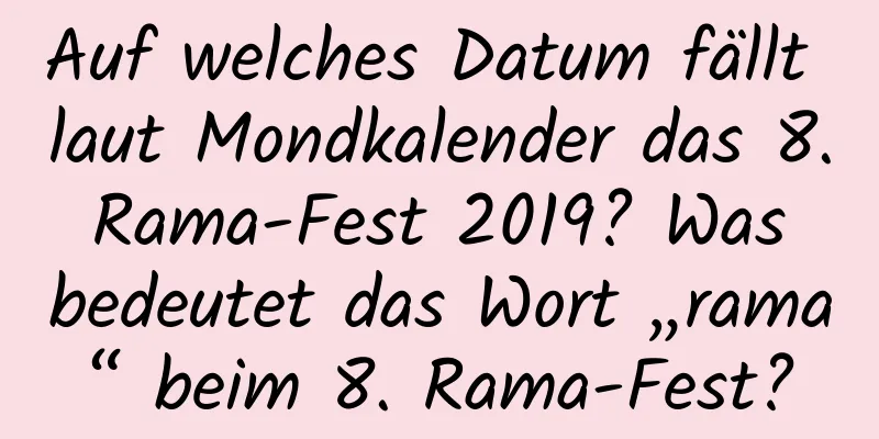 Auf welches Datum fällt laut Mondkalender das 8. Rama-Fest 2019? Was bedeutet das Wort „rama“ beim 8. Rama-Fest?