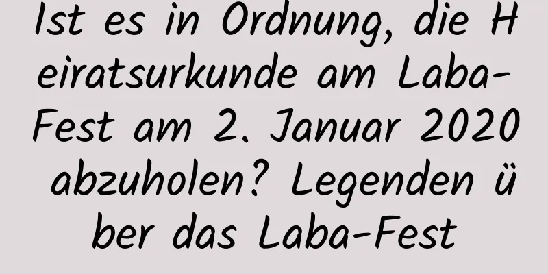 Ist es in Ordnung, die Heiratsurkunde am Laba-Fest am 2. Januar 2020 abzuholen? Legenden über das Laba-Fest