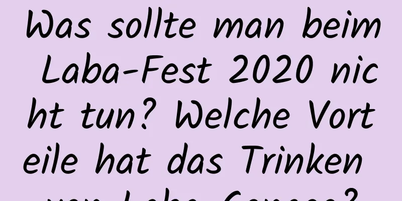 Was sollte man beim Laba-Fest 2020 nicht tun? Welche Vorteile hat das Trinken von Laba-Congee?