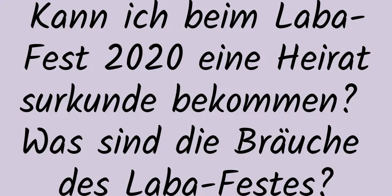 Kann ich beim Laba-Fest 2020 eine Heiratsurkunde bekommen? Was sind die Bräuche des Laba-Festes?