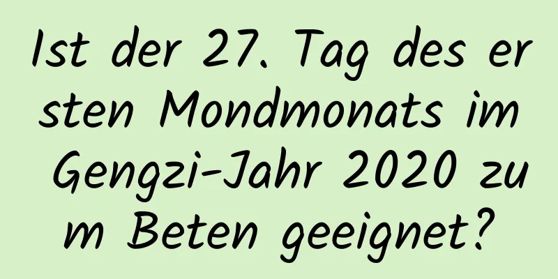 Ist der 27. Tag des ersten Mondmonats im Gengzi-Jahr 2020 zum Beten geeignet?