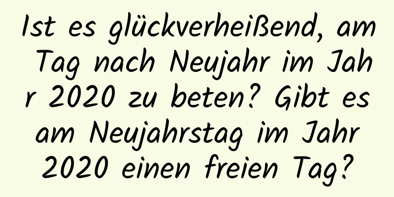 Ist es glückverheißend, am Tag nach Neujahr im Jahr 2020 zu beten? Gibt es am Neujahrstag im Jahr 2020 einen freien Tag?