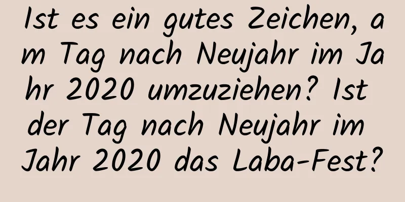 Ist es ein gutes Zeichen, am Tag nach Neujahr im Jahr 2020 umzuziehen? Ist der Tag nach Neujahr im Jahr 2020 das Laba-Fest?