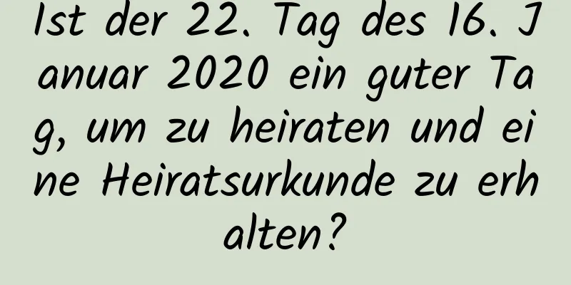 Ist der 22. Tag des 16. Januar 2020 ein guter Tag, um zu heiraten und eine Heiratsurkunde zu erhalten?