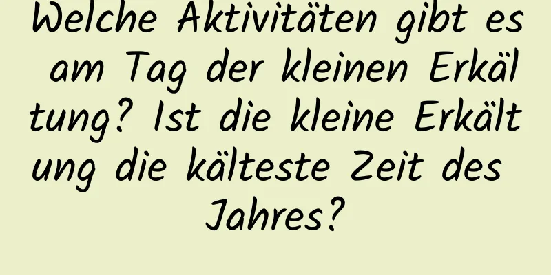 Welche Aktivitäten gibt es am Tag der kleinen Erkältung? Ist die kleine Erkältung die kälteste Zeit des Jahres?