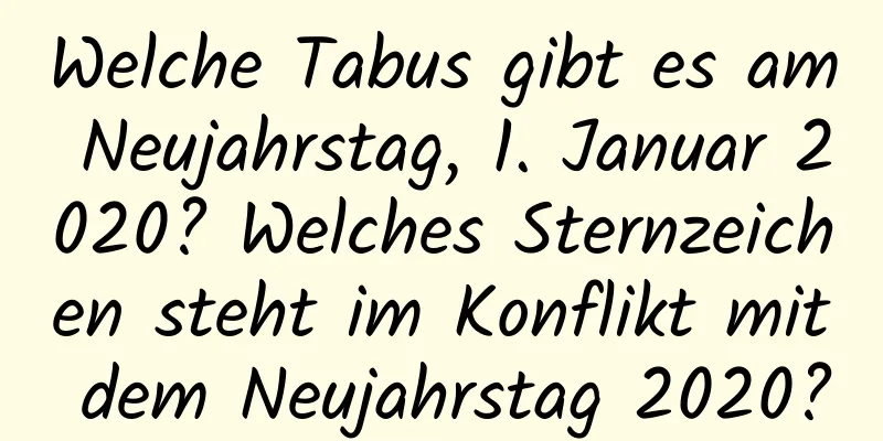 Welche Tabus gibt es am Neujahrstag, 1. Januar 2020? Welches Sternzeichen steht im Konflikt mit dem Neujahrstag 2020?