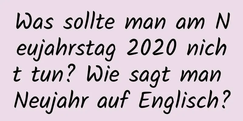 Was sollte man am Neujahrstag 2020 nicht tun? Wie sagt man Neujahr auf Englisch?