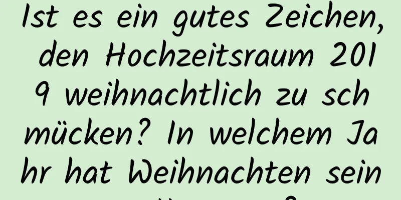 Ist es ein gutes Zeichen, den Hochzeitsraum 2019 weihnachtlich zu schmücken? In welchem ​​Jahr hat Weihnachten seinen Ursprung?