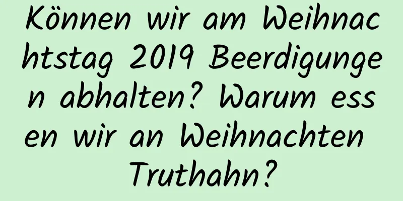 Können wir am Weihnachtstag 2019 Beerdigungen abhalten? Warum essen wir an Weihnachten Truthahn?