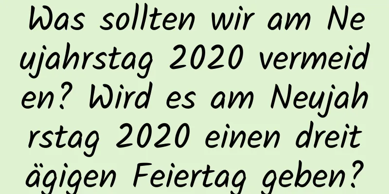 Was sollten wir am Neujahrstag 2020 vermeiden? Wird es am Neujahrstag 2020 einen dreitägigen Feiertag geben?