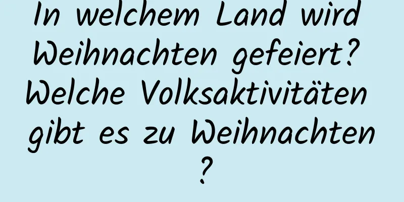 In welchem ​​Land wird Weihnachten gefeiert? Welche Volksaktivitäten gibt es zu Weihnachten?