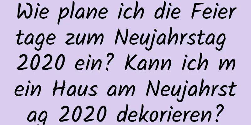 Wie plane ich die Feiertage zum Neujahrstag 2020 ein? Kann ich mein Haus am Neujahrstag 2020 dekorieren?