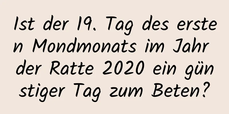 Ist der 19. Tag des ersten Mondmonats im Jahr der Ratte 2020 ein günstiger Tag zum Beten?