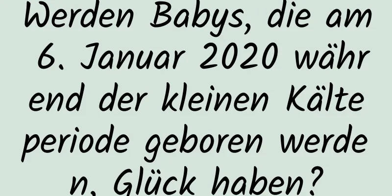 Werden Babys, die am 6. Januar 2020 während der kleinen Kälteperiode geboren werden, Glück haben?