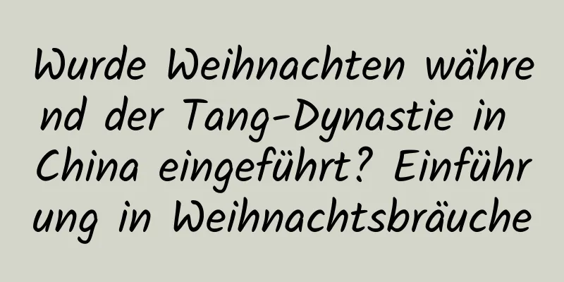 Wurde Weihnachten während der Tang-Dynastie in China eingeführt? Einführung in Weihnachtsbräuche